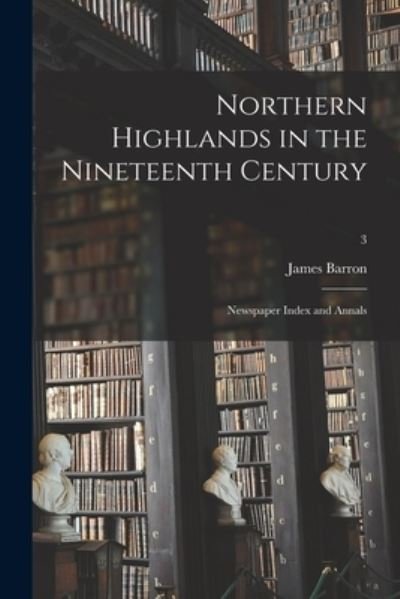 Cover for James Barron · Northern Highlands in the Nineteenth Century; Newspaper Index and Annals; 3 (Pocketbok) (2021)