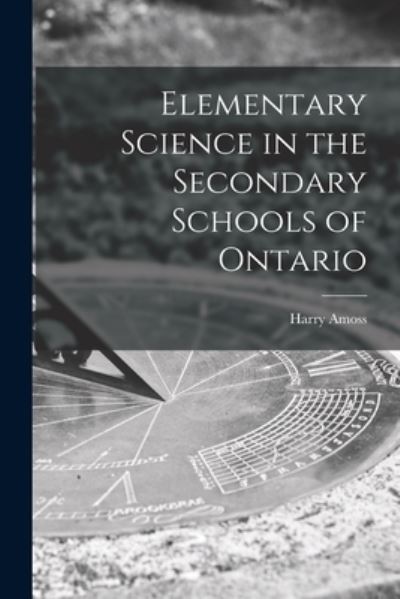 Cover for Harry 1880-1964 Amoss · Elementary Science in the Secondary Schools of Ontario [microform] (Paperback Book) (2021)