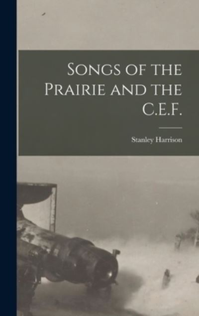 Cover for Stanley 1885-1980 Harrison · Songs of the Prairie and the C.E.F. [microform] (Hardcover Book) (2021)