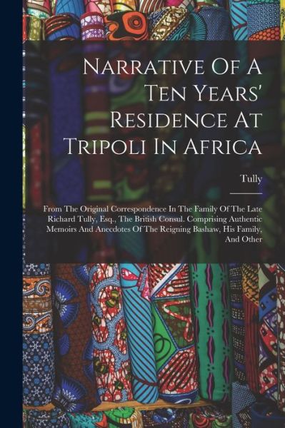 Cover for Tully (Miss ) · Narrative of a Ten Years' Residence at Tripoli in Africa (Book) (2022)