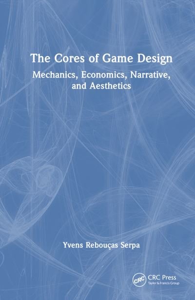 Cover for Yvens R. Serpa · The Cores of Game Design: Mechanics, Economics, Narrative, and Aesthetics (Paperback Book) (2024)
