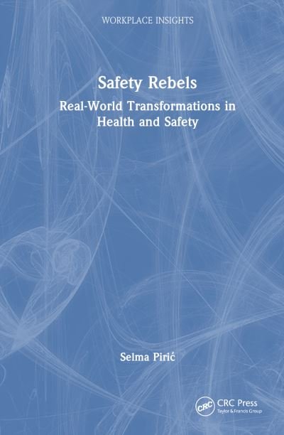 Cover for Selma Piric · Safety Rebels: Real-World Transformations in Health and Safety - Workplace Insights (Hardcover Book) (2024)