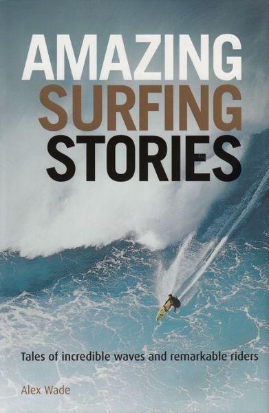 Cover for Alex Wade · Amazing Surfing Stories: Tales of Incredible Waves and Remarkable Riders (Hardcover Book) (2012)
