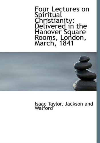 Cover for Isaac Taylor · Four Lectures on Spiritual Christianity: Delivered in the Hanover Square Rooms, London, March, 1841 (Inbunden Bok) (2010)