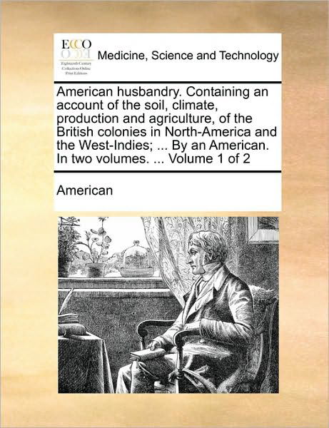 American Husbandry. Containing an Account of the Soil, Climate, Production and Agriculture, of the British Colonies in North-america and the West-indi - American - Libros - Gale Ecco, Print Editions - 9781170501542 - 29 de mayo de 2010