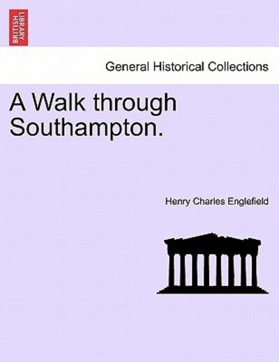 A Walk Through Southampton. - Henry Charles Englefield - Książki - British Library, Historical Print Editio - 9781241188542 - 1 marca 2011