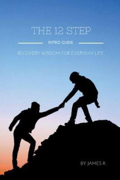 James R. · THE 12 Step Intro Guide (Recovery Wisdom for Everyday Life) (Paperback Book) (2015)