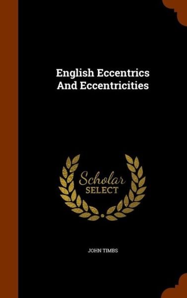 Cover for John Timbs · English Eccentrics And Eccentricities (Hardcover Book) (2015)