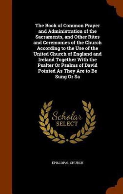 Cover for Episcopal Church · The Book of Common Prayer and Administration of the Sacraments, and Other Rites and Ceremonies of the Church According to the Use of the United Church of England and Ireland Together with the Psalter or Psalms of David Pointed as They Are to Be Sung or Sa (Hardcover Book) (2015)