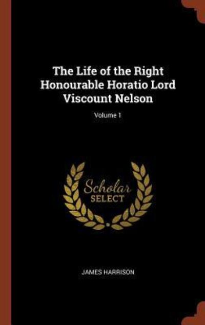 Cover for James Harrison · The Life of the Right Honourable Horatio Lord Viscount Nelson; Volume 1 (Inbunden Bok) (2017)