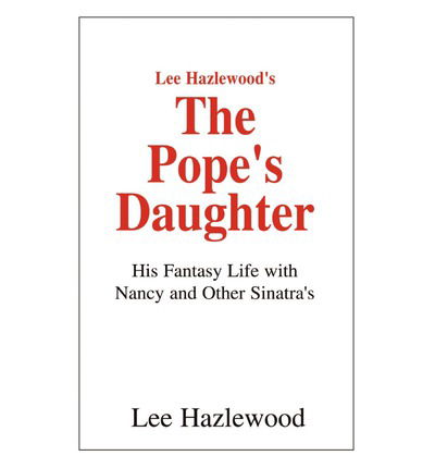 Lee Hazlewood's the Pope's Daughter: His Fantasy Life with Nancy and Other Sinatra's - Lee Hazlewood - Kirjat - Xlibris - 9781401047542 - perjantai 5. huhtikuuta 2002