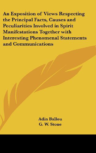 Cover for Adin Ballou · An Exposition of Views Respecting the Principal Facts, Causes and Peculiarities Involved in Spirit Manifestations Together with Interesting Phenomenal Statements and Communications (Hardcover Book) (2004)
