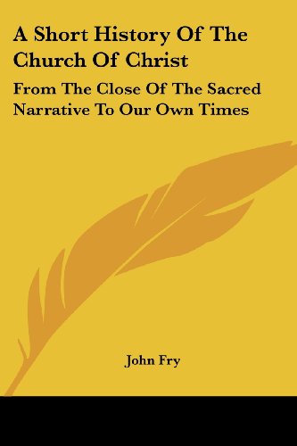 Cover for John Fry · A Short History of the Church of Christ: from the Close of the Sacred Narrative to Our Own Times (Paperback Book) (2007)