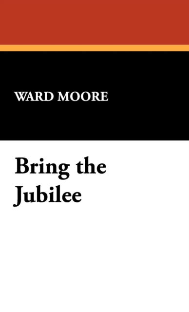 Bring the Jubilee - Ward Moore - Books - Wildside Press - 9781434478542 - 2009