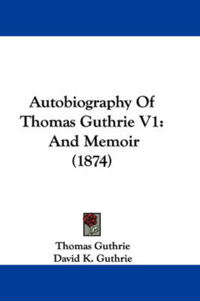 Autobiography of Thomas Guthrie V1: and Memoir (1874) - Thomas Guthrie - Books - Kessinger Publishing - 9781437480542 - January 13, 2009