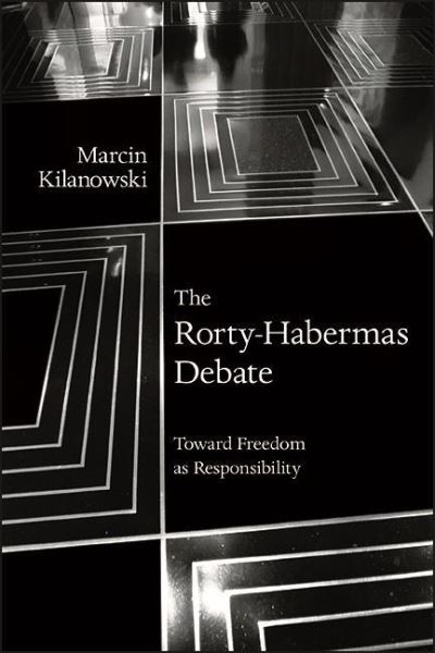 Cover for Marcin Kilanowski · The Rorty-Habermas Debate: Toward Freedom as Responsibility - SUNY series in American Philosophy and Cultural Thought (Paperback Book) (2022)