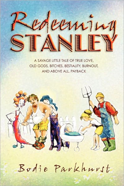 Cover for Bodie Parkhurst · Redeeming Stanley: a Savage Little Tale of True Love, Old Gods, Bitches, Bestiality, Burnout, and Above All, Payback. (Paperback Book) [1st edition] (2009)