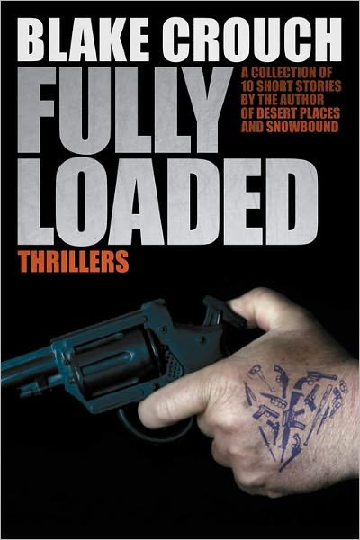 Fully Loaded Thrillers: the Complete and Collected Stories of Blake Crouch - Blake Crouch - Bücher - CreateSpace Independent Publishing Platf - 9781456539542 - 3. Februar 2011
