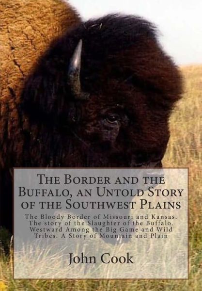 Cover for John R Cook · The Border and the Buffalo, an Untold Story of the Southwest Plains: the Bloody Border of Missouri and Kansas. the Story of the Slaughter of the Buffalo. (Paperback Book) (1907)