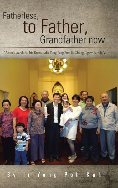 Fatherless, to Father, Grandfather Now: a Son's Search for His Roots....the Yong Peng Pow & Chong Ngow Family - Ir Yong Poh Kah - Books - Trafford Publishing - 9781466934542 - April 4, 2013
