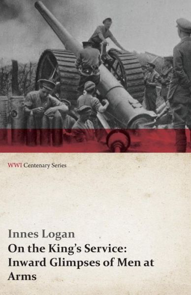 Cover for Innes Logan · On the King's Service: Inward Glimpses of men at Arms (Wwi Centenary Series) (Paperback Book) (2014)