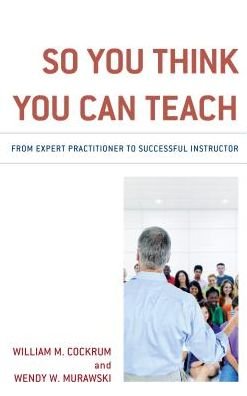 So You Think You Can Teach: From Expert Practitioner to Successful Instructor - William M. Cockrum - Livros - Rowman & Littlefield - 9781475844542 - 3 de agosto de 2018