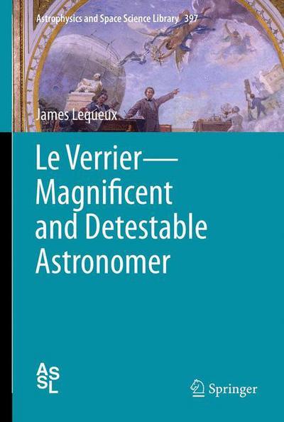 Cover for James Lequeux · Le Verrier-Magnificent and Detestable Astronomer - Astrophysics and Space Science Library (Paperback Book) [2013 edition] (2015)