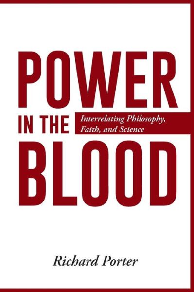 Cover for Richard Porter · Power in the Blood: Interrelating Philosophy, Faith, and Science (Paperback Book) (2014)