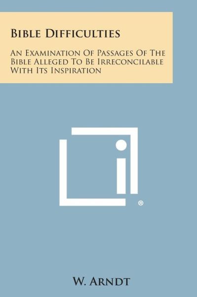 Bible Difficulties: an Examination of Passages of the Bible Alleged to Be Irreconcilable with Its Inspiration - W Arndt - Libros - Literary Licensing, LLC - 9781494034542 - 27 de octubre de 2013