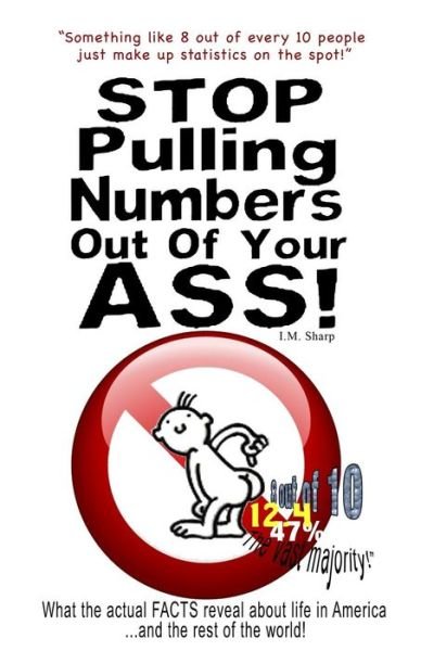 Cover for I M Sharp · Stop Pulling Numbers out of Your Ass!: What the Actual Facts Reveal About Life in America...and the Rest of the World! (Paperback Bog) (2014)