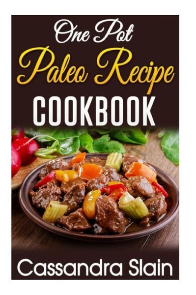 Cover for Cassadra Slain · One Pot Paleo Recipe Cookbook: 29 Delicious Beginner Recipes to Promote Weight Loss and Combat Autoimmune Disease W/ Single Pot or Slow Cooker (Paperback Book) (2015)