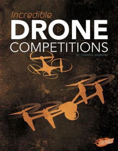 Incredible Drone Competitions - Thomas K. Adamson - Books - Capstone - 9781515773542 - August 1, 2017