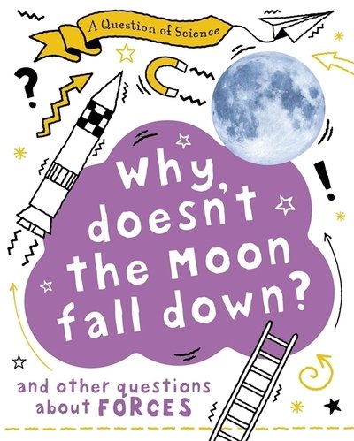 Cover for Anna Claybourne · A Why Doesn't the Moon Fall Down? And Other Questions about Forces - A Question of Science (Hardcover bog) [Illustrated edition] (2020)
