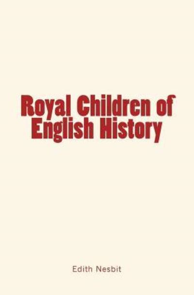 Royal Children of English History - E Nesbit - Books - Createspace Independent Publishing Platf - 9781530833542 - March 31, 2016