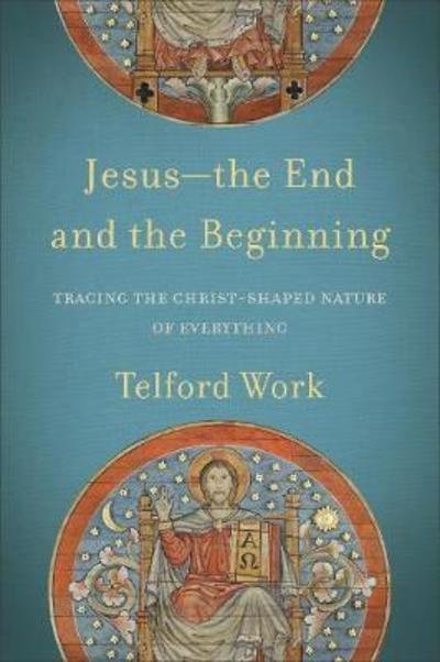 Cover for Telford Work · Jesus––the End and the Beginning – Tracing the Christ–Shaped Nature of Everything (Paperback Book) (2019)