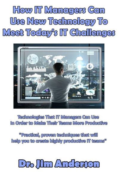 Cover for JIm Anderson · How IT Managers Can Use New Technology To Meet Today's IT Challenges : Technologies That IT Managers Can Use In Order to Make Their Teams More Productive (Paperback Book) (2017)