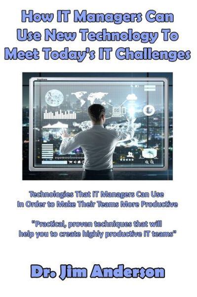 How IT Managers Can Use New Technology To Meet Today's IT Challenges : Technologies That IT Managers Can Use In Order to Make Their Teams More Productive - JIm Anderson - Books - CreateSpace Independent Publishing Platf - 9781541231542 - January 3, 2017