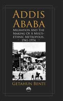 Cover for Getahun Benti · Addis Ababa: Migration and the Making of a Multiethnic Metropolis, 1941 - 1974 (Paperback Book) (2007)