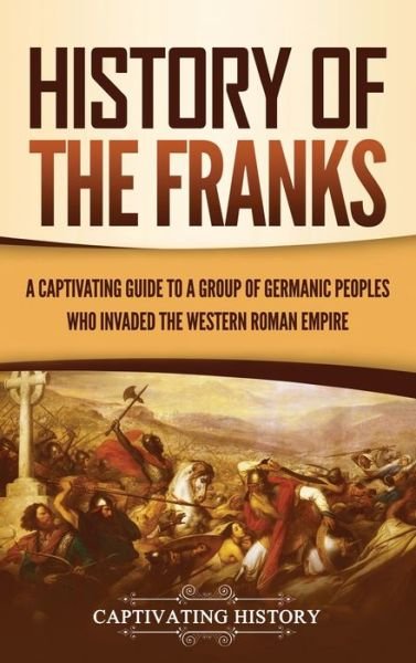 Cover for Captivating History · History of the Franks: A Captivating Guide to a Group of Germanic Peoples Who Invaded the Western Roman Empire (Hardcover bog) (2021)