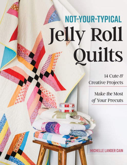 Not-Your-Typical Jelly Roll Quilts: 14 Cute & Creative Projects; Make the Most of Your Precuts - Michelle Lander Cain - Books - C & T Publishing - 9781644035542 - May 31, 2025