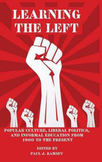 Cover for Paul J Ramsey · Learning the Left: Popular Culture, Liberal Politics, and Informal Education from 1900 to the Present (Hardcover Book) (2015)