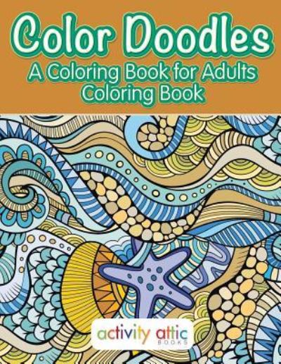 Cover for Activity Attic Books · Color Doodles, a Coloring Book For Adults Coloring Book (Paperback Book) (2016)