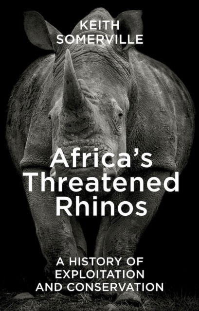 Africa's Threatened Rhinos: A History of Exploitation and Conservation - Keith Somerville - Books - Pelagic Publishing - 9781784274542 - January 14, 2025