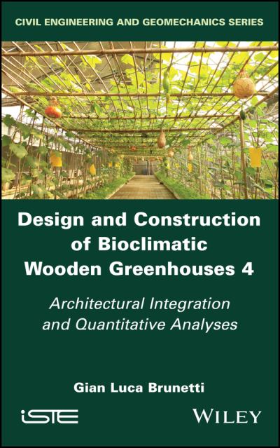 Design and Construction of Bioclimatic Wooden Greenhouses, Volume 4: Architectural Integration and Quantitative Analyses - Brunetti, Gian Luca (Polytechnic University of Milan, Italy) - Books - ISTE Ltd and John Wiley & Sons Inc - 9781786308542 - January 10, 2023