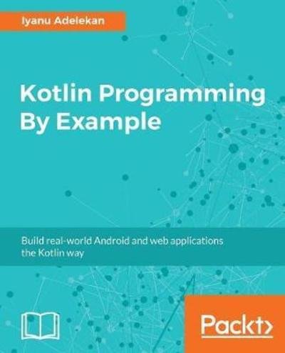 Cover for Iyanu Adelekan · Kotlin Programming By Example: Build real-world Android and web applications the Kotlin way (Taschenbuch) (2018)