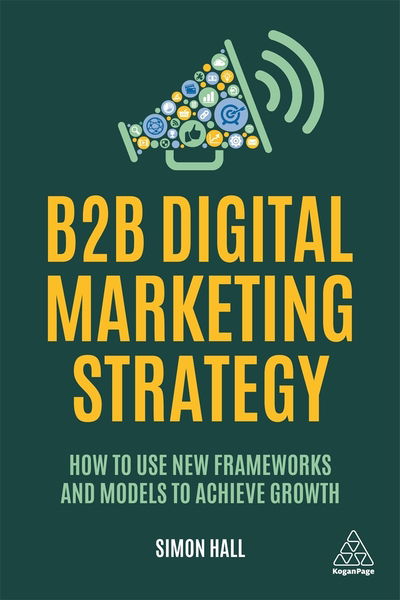 Cover for Simon Hall · B2B Digital Marketing Strategy: How to Use New Frameworks and Models to Achieve Growth (Pocketbok) (2020)