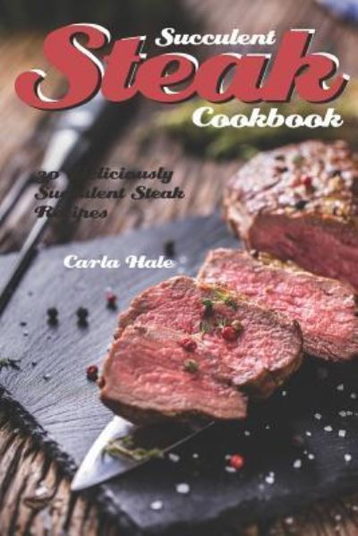 Succulent Steak Cookbook - Carla Hale - Książki - Independently Published - 9781795036542 - 24 stycznia 2019