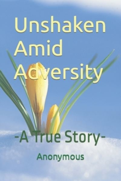 Cover for Anonymous Author · Unshaken Amid Adversity: -A True Story- (Paperback Book) (2019)