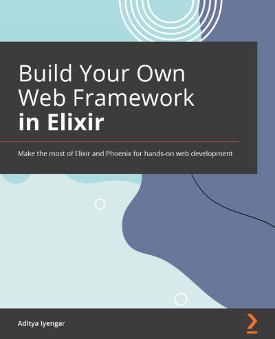Build Your Own Web Framework in Elixir - Aditya Iyengar - Kirjat - Packt Publishing, Limited - 9781801812542 - perjantai 16. kesäkuuta 2023