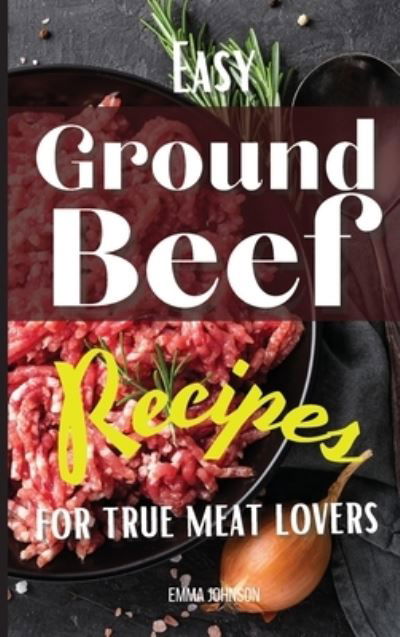 Cover for Emma Johnson · Easy Ground Beef Recipes for True Meat Lovers (Hardcover Book) (2021)